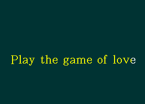 Play the game of love