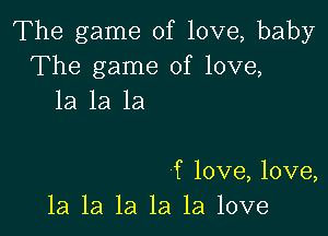 The game of love, baby
The game of love,
1a 1a 1a

f love, love,
1a la la la la love