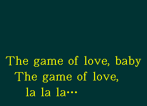 The game of love, baby
The game of love,
la la la-