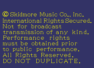 C3) Skidmore Music (30., Inc.

International Rights Secured.
Not for broadcast
transmission of any kind.
Performance rights

must be obtained prior

to public performance.
All Rights Reserved.

DO NOT DUPLICATE.