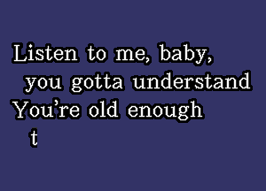 Listen to me, baby,
you gotta understand

Y0u re old enough
'6