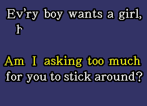 Ev,ry boy wants a girl,
1

Am I asking too much
for you to stick around?