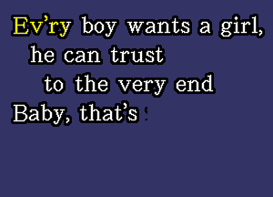 EVTy boy wants a girl,
he can trust
to the very end

Baby, that,s