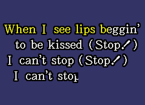 When I see lips beggirf
to be kissed (Stop! )

I cani stop (Stop!)
1 cank stoL