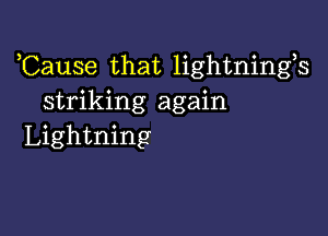 ,Cause that lightnings
striking again

Lightning