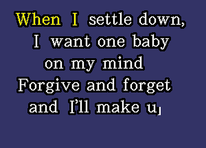 When I settle down,
I want one baby
on my mind

Forgive and forget
and F11 make 111