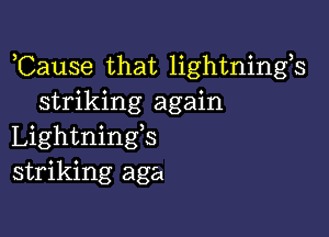 ,Cause that lightnings
striking again

Lightnings
striking aga