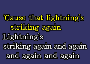 ,Cause that lightnings
striking again

Lightnings

striking again and again

and again and again