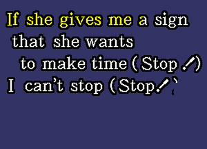 If she gives me a sign
that she wants
to make time ( Stop f)

I cams stop (Stop!