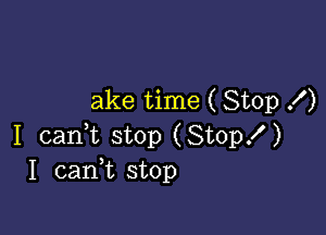 ake time ( Stop f)

I cani stop (Stop!)
1 cank stop