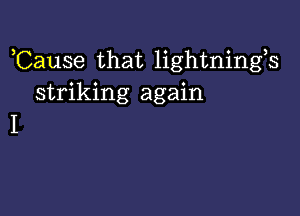 ,Cause that lightnings
striking again

I