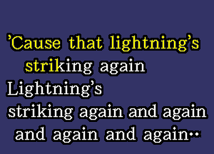 ,Cause that lightnings
striking again

Lightnings

striking again and again

and again and again