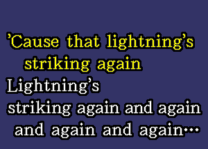 ,Cause that lightnings
striking again

Lightnings

striking again and again

and again and again.