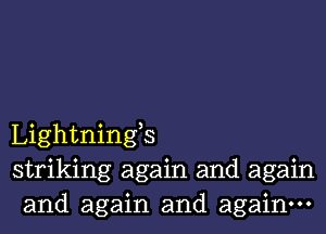 Lightnings
striking again and again
and again and again.