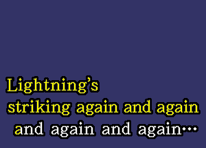 Lightnings
striking again and again
and again and again.
