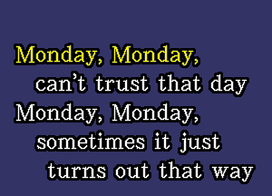 Monday, Monday,
cantt trust that day

Monday, Monday,
sometimes it just
turns out that way