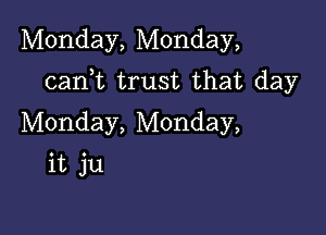 Monday, Monday,

canWL trust that day

Monday, Monday,

it ju