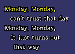 Monday, Monday,

canWL trust that day

Monday, Monday,

it just turns out

that way