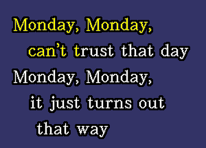 Monday, Monday,

canWL trust that day

Monday, Monday,

it just turns out

that way