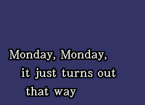 Monday, Monday,

it just turns out

that way