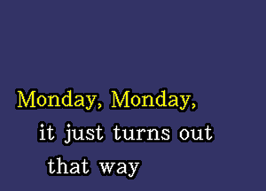 Monday, Monday,

it just turns out

that way