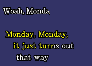 Woah, Monda

Monday, Monday,

it just turns out

that way