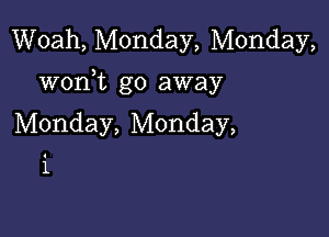 Woah, Monday, Monday,
wonWL go away

Monday, Monday,

'1