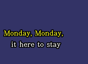 Monday, Monday,

it here to stay