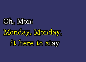 Oh, Mont
Monday, Monday,

it here to stay