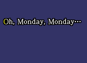 Oh, Monday, Monday. . .