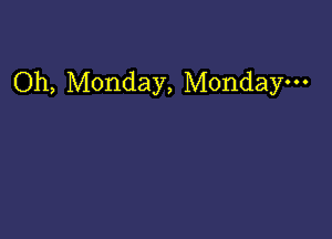 Oh, Monday, Monday. . .