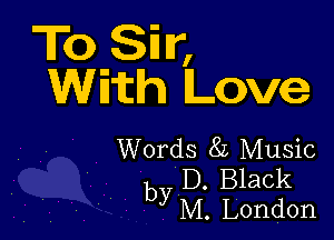T0 Stir,
With Love

Words 82 Music

D. Black
by M. London