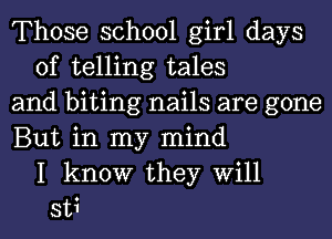 Those school girl days
of telling tales
and biting nails are gone
But in my mind
I know they Will
s'u'l