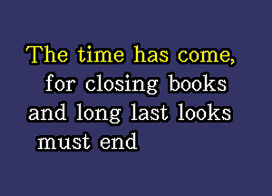 The time has come,
for closing books

and long last looks
must end