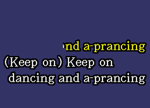 Ind a-prancing

(Keep on) Keep on
dancing and a-prancing