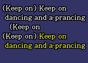 (Keep on) Keep on

dancing and a-prancing
(Keep on

(Keep on) Keep on

dancing and a-prancing