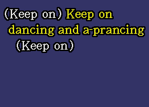 (Keep on) Keep on
dancing and a-prancing
(Keep on)