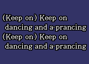 (Keep on) Keep on
dancing and a-prancing
(Keep on) Keep on
dancing and a-prancing