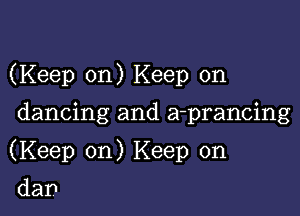 (Keep on) Keep on

dancing and a-prancing
(Keep on) Keep on
dan