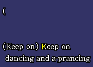 (Keep on) Keep on

dancing and a-prancing