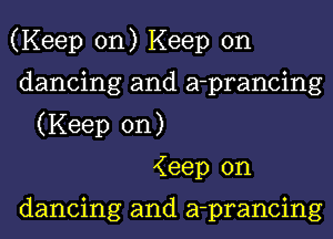 (Keep on) Keep on
dancing and a-prancing
(Keep on)
Keep on

dancing and a-prancing