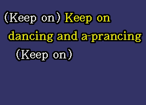 (Keep on) Keep on

dancing and a-prancing
(Keep on)