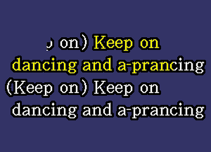 g on) Keep on
dancing and a-prancing
(Keep on) Keep on
dancing and a-prancing