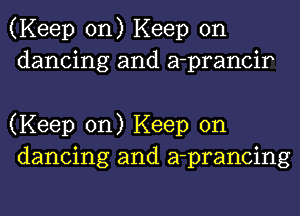 (Keep on) Keep on
dancing and a-prancir

(Keep on) Keep on
dancing and a-prancing