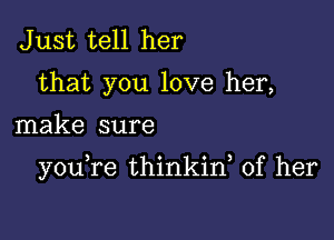 Just tell her
that you love her,

make sure

y0u re thinkin, of her