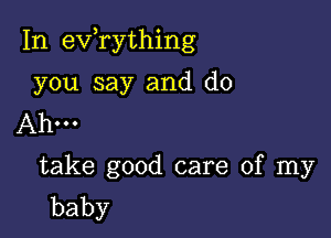 In exfrything

you say and d0
Ahm
take good care of my
baby