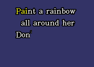 Paint a rainbow

all around her
Don