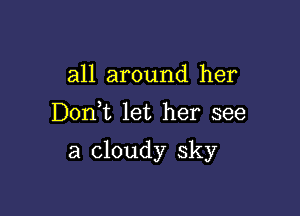 all around her

Don)t let her see

a cloudy sky