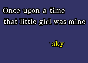 Once upon a time

that little girl was mine

sky