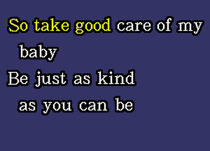 So take good care of my
baby

Be just as kind

as you can be